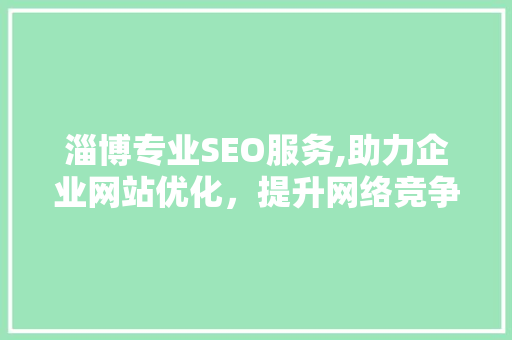 淄博专业SEO服务,助力企业网站优化，提升网络竞争力