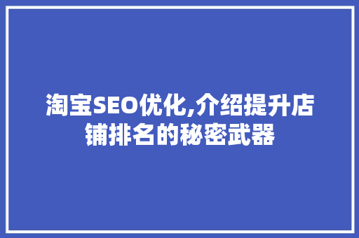 淘宝SEO优化,介绍提升店铺排名的秘密武器