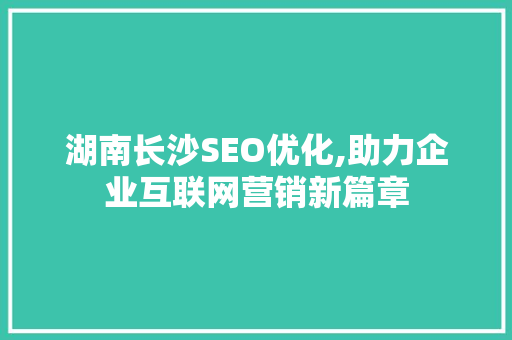 湖南长沙SEO优化,助力企业互联网营销新篇章