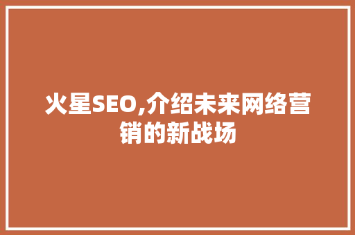 火星SEO,介绍未来网络营销的新战场