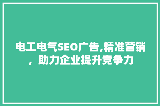电工电气SEO广告,精准营销，助力企业提升竞争力