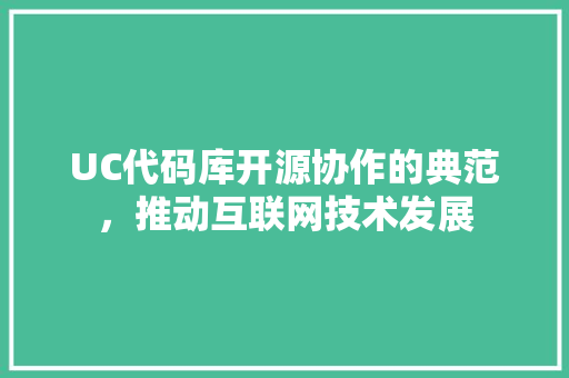 UC代码库开源协作的典范，推动互联网技术发展  第1张