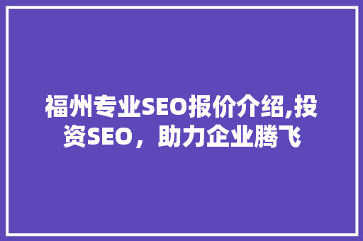福州专业SEO报价介绍,投资SEO，助力企业腾飞