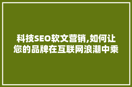 科技SEO软文营销,如何让您的品牌在互联网浪潮中乘风破浪