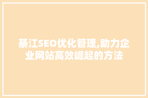 綦江SEO优化管理,助力企业网站高效崛起的方法
