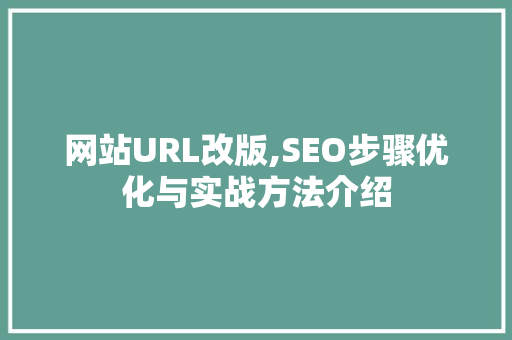 网站URL改版,SEO步骤优化与实战方法介绍