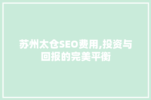 苏州太仓SEO费用,投资与回报的完美平衡