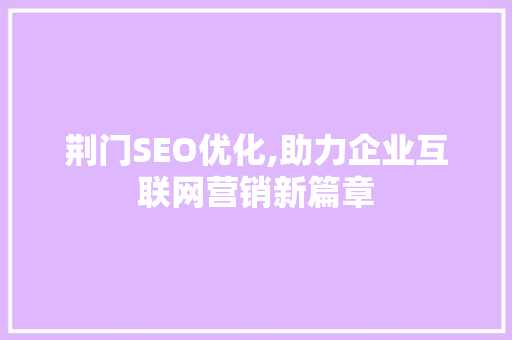 荆门SEO优化,助力企业互联网营销新篇章