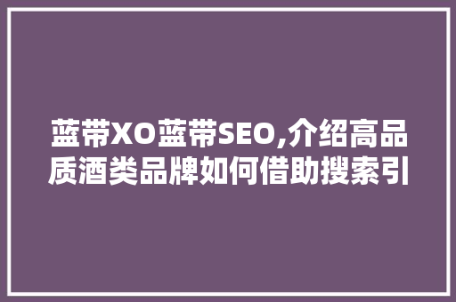 蓝带XO蓝带SEO,介绍高品质酒类品牌如何借助搜索引擎优化脱颖而出