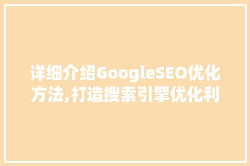 详细介绍GoogleSEO优化方法,打造搜索引擎优化利器