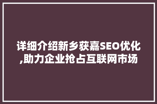 详细介绍新乡获嘉SEO优化,助力企业抢占互联网市场先机