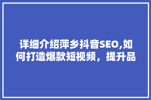 详细介绍萍乡抖音SEO,如何打造爆款短视频，提升品牌影响力