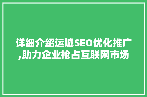 详细介绍运城SEO优化推广,助力企业抢占互联网市场制高点