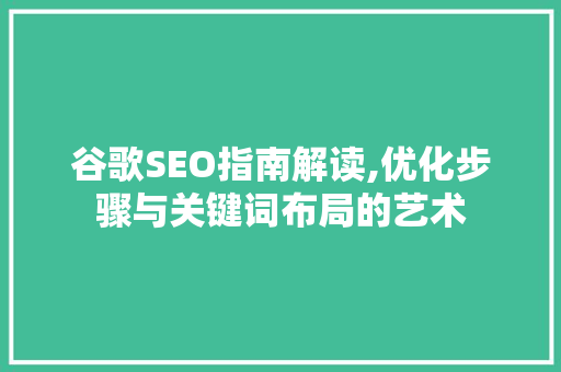 谷歌SEO指南解读,优化步骤与关键词布局的艺术