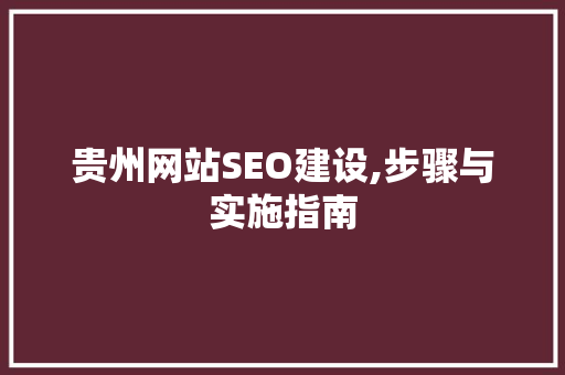 贵州网站SEO建设,步骤与实施指南