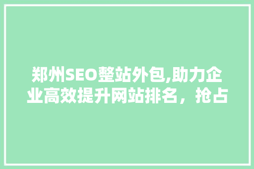 郑州SEO整站外包,助力企业高效提升网站排名，抢占网络市场先机