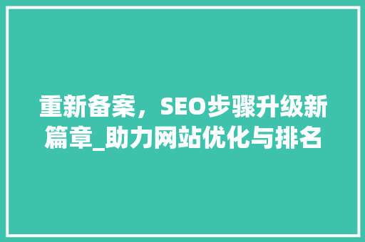 重新备案，SEO步骤升级新篇章_助力网站优化与排名提升