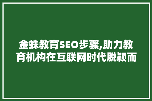 金蛛教育SEO步骤,助力教育机构在互联网时代脱颖而出