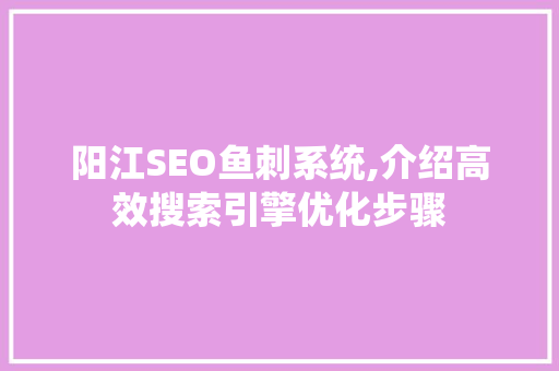 阳江SEO鱼刺系统,介绍高效搜索引擎优化步骤