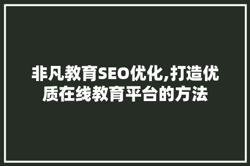非凡教育SEO优化,打造优质在线教育平台的方法