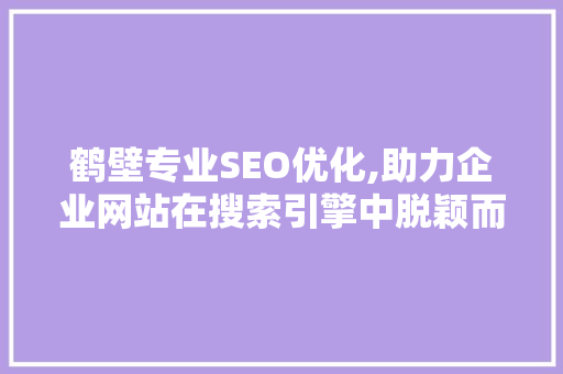 鹤壁专业SEO优化,助力企业网站在搜索引擎中脱颖而出