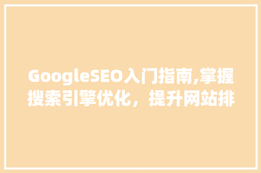 GoogleSEO入门指南,掌握搜索引擎优化，提升网站排名