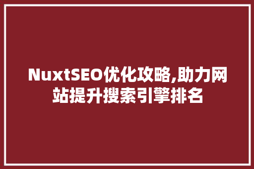 NuxtSEO优化攻略,助力网站提升搜索引擎排名