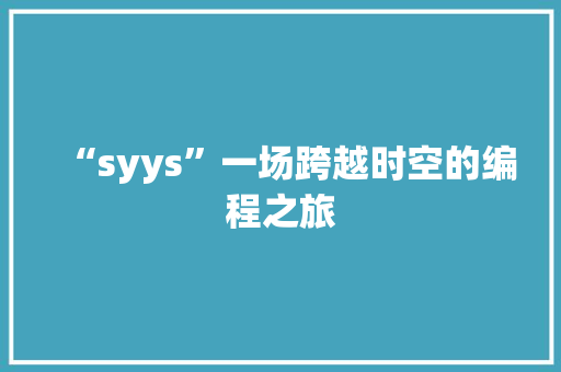 “syys”一场跨越时空的编程之旅