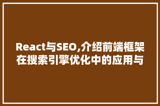 React与SEO,介绍前端框架在搜索引擎优化中的应用与挑战