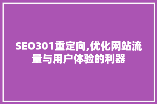 SEO301重定向,优化网站流量与用户体验的利器