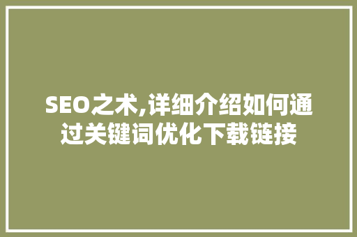 SEO之术,详细介绍如何通过关键词优化下载链接