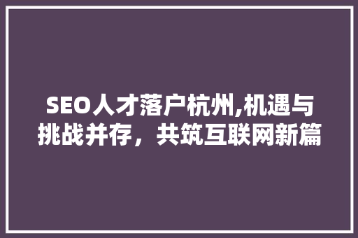 SEO人才落户杭州,机遇与挑战并存，共筑互联网新篇章