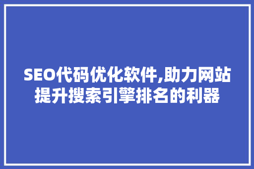SEO代码优化软件,助力网站提升搜索引擎排名的利器