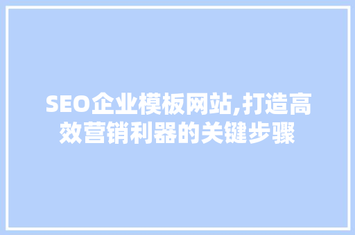 SEO企业模板网站,打造高效营销利器的关键步骤