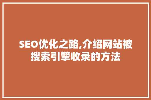SEO优化之路,介绍网站被搜索引擎收录的方法