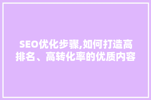 SEO优化步骤,如何打造高排名、高转化率的优质内容