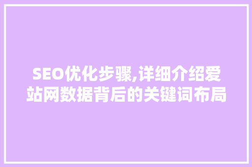 SEO优化步骤,详细介绍爱站网数据背后的关键词布局之路