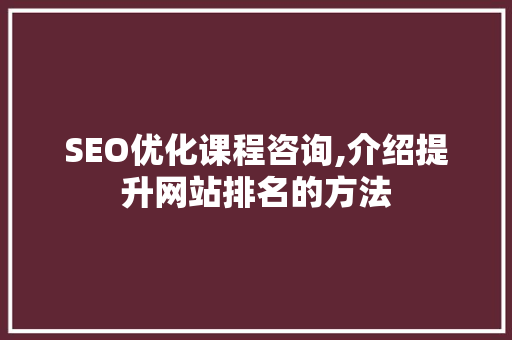 SEO优化课程咨询,介绍提升网站排名的方法