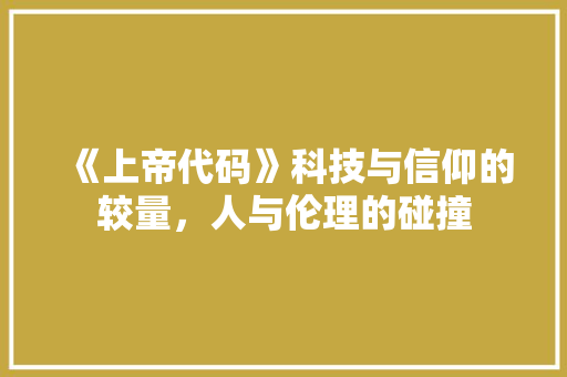 《上帝代码》科技与信仰的较量，人与伦理的碰撞