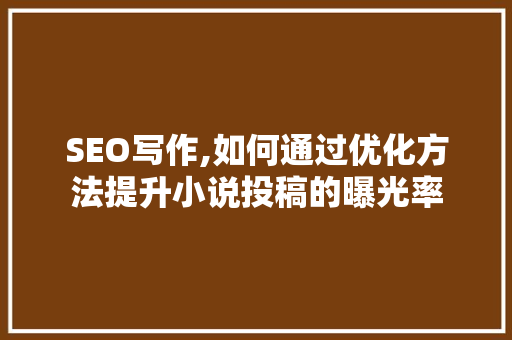 SEO写作,如何通过优化方法提升小说投稿的曝光率