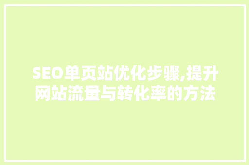SEO单页站优化步骤,提升网站流量与转化率的方法