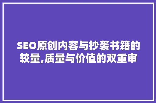 SEO原创内容与抄袭书籍的较量,质量与价值的双重审视