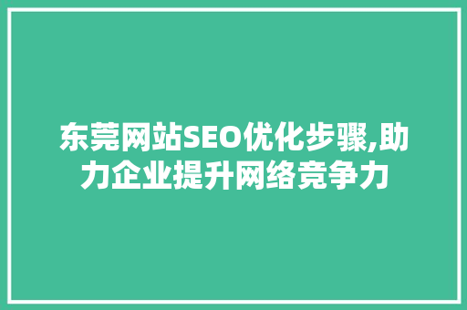 东莞网站SEO优化步骤,助力企业提升网络竞争力