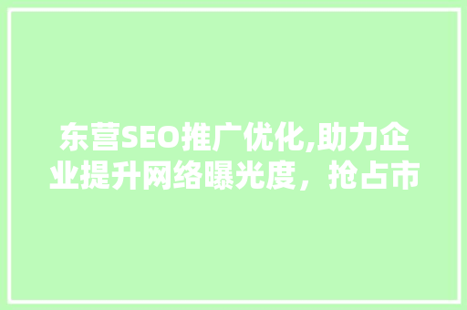 东营SEO推广优化,助力企业提升网络曝光度，抢占市场先机
