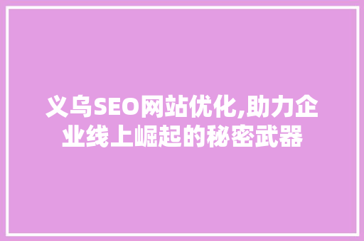 义乌SEO网站优化,助力企业线上崛起的秘密武器