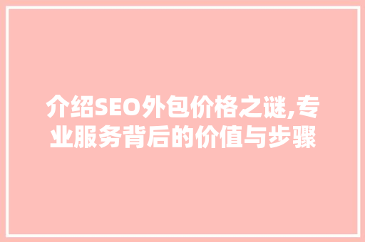 介绍SEO外包价格之谜,专业服务背后的价值与步骤