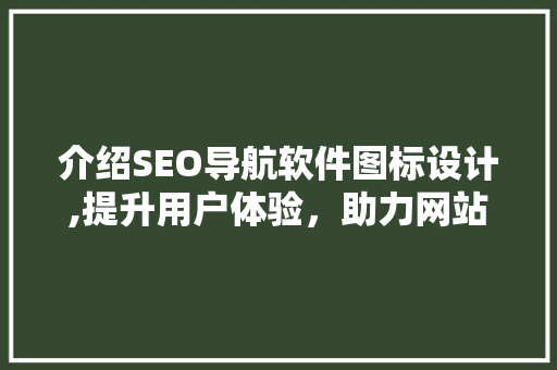 介绍SEO导航软件图标设计,提升用户体验，助力网站SEO优化