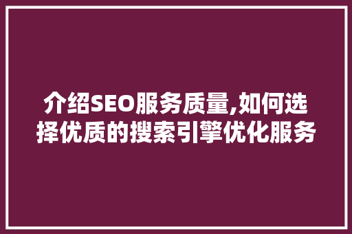 介绍SEO服务质量,如何选择优质的搜索引擎优化服务