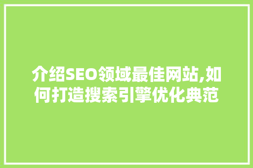 介绍SEO领域最佳网站,如何打造搜索引擎优化典范