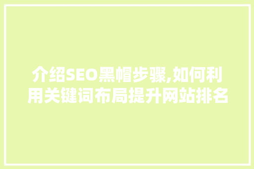 介绍SEO黑帽步骤,如何利用关键词布局提升网站排名